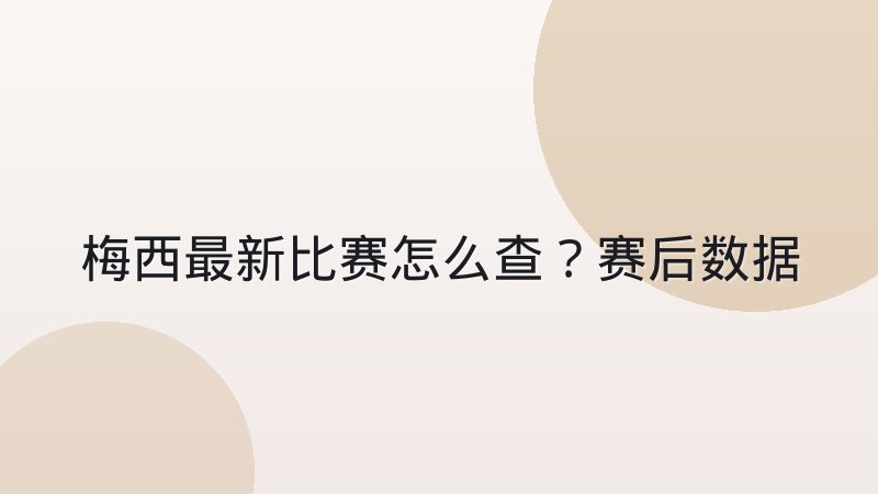 梅西最新比赛怎么查?赛后数据与战术表现全解析
