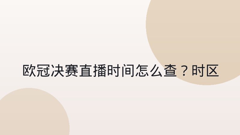 欧冠决赛直播时间怎么查？时区换算与观看渠道说明